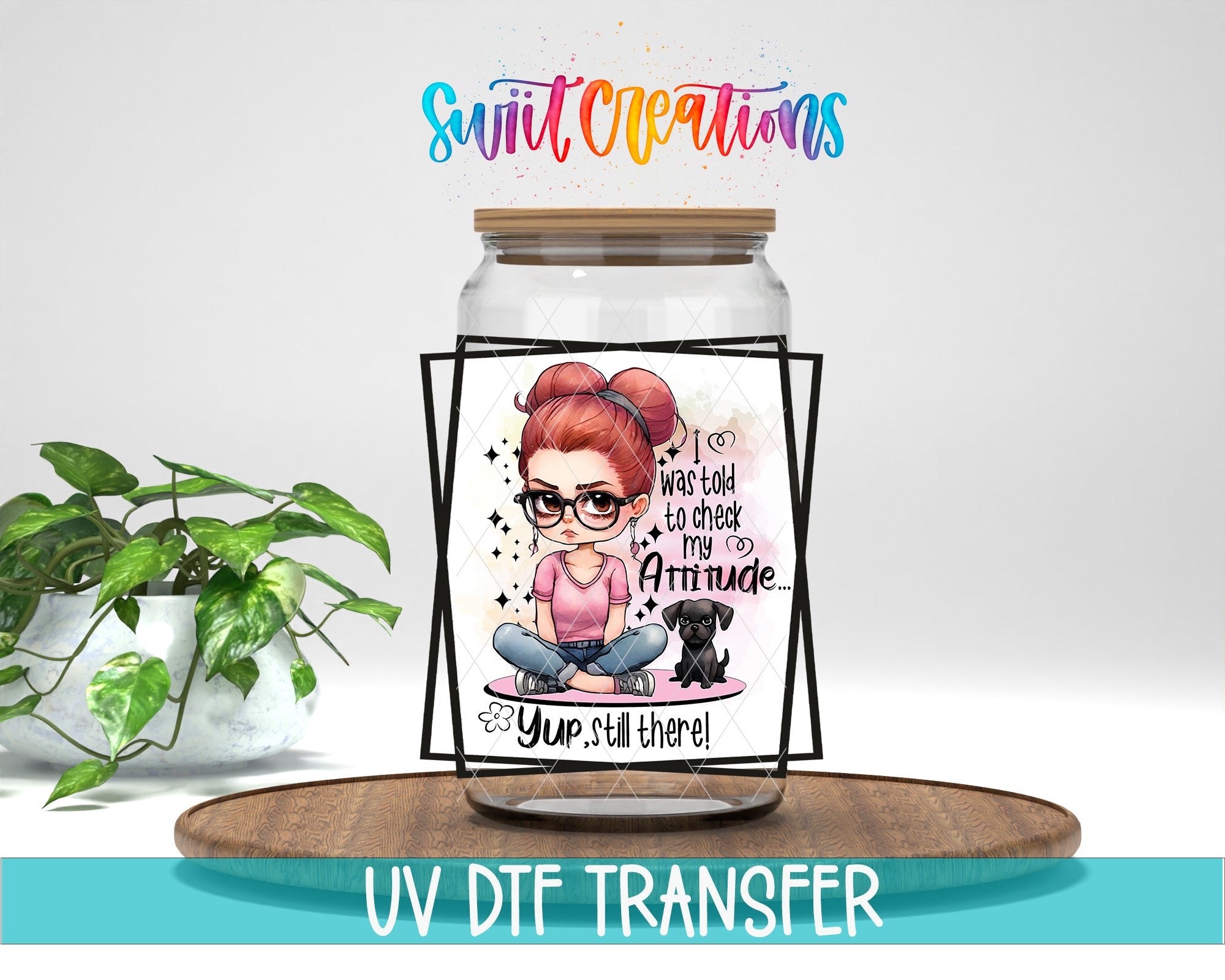 A glass jar with a label featuring a cartoon girl and a dog, along with text that says "I was told to check my attitude... Yup, still there!" The jar is placed on a wooden surface, and there is a potted plant in the background.