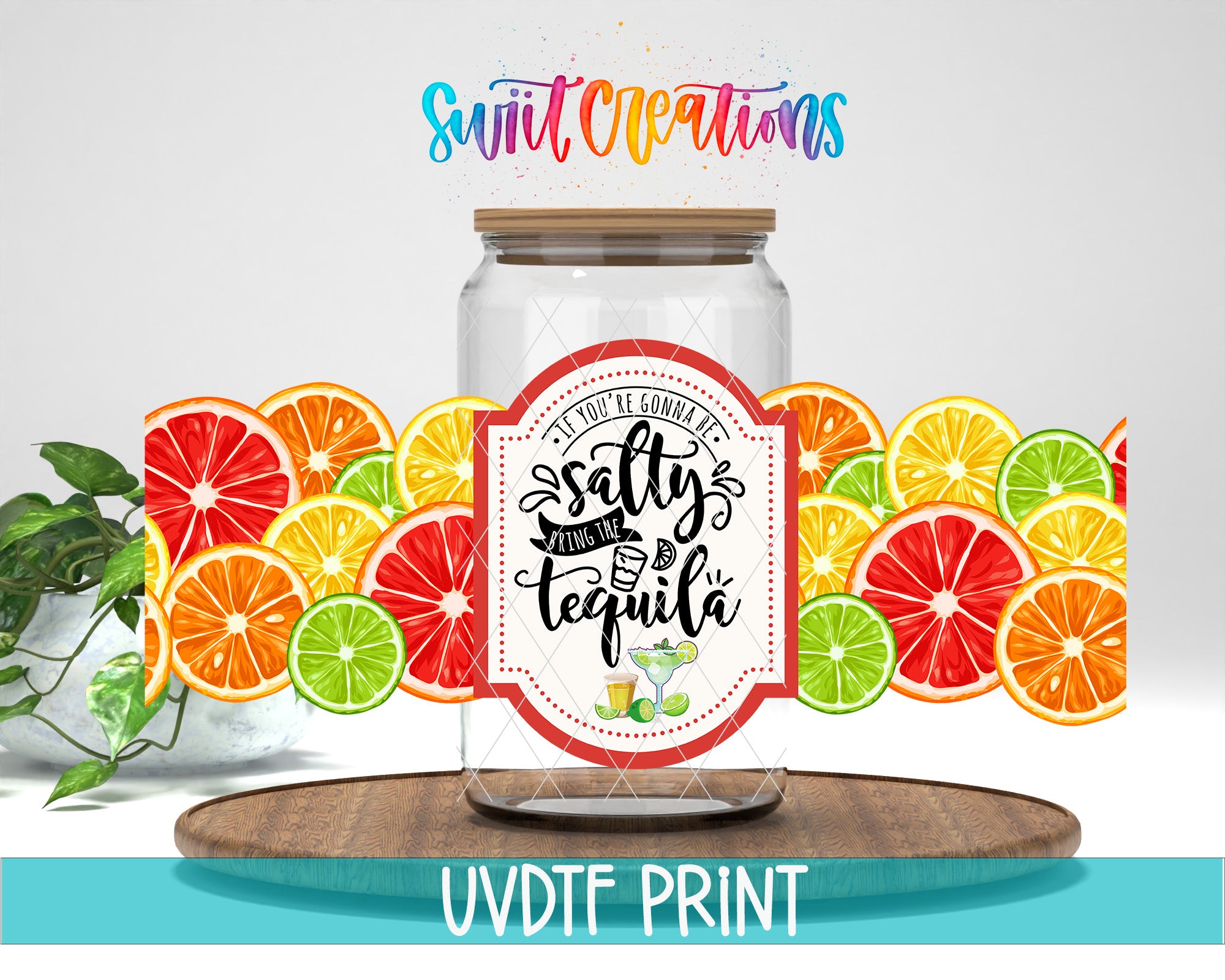 a clear glass jar with a label that reads "If you like your tequila salty, you should try it with a lime wedge". The jar is placed on a wooden tray, and there are various slices of oranges and limes surrounding it. The background of the image is white, and there is a plant visible on the left side. The text "Swift Creations" is written in colorful, cursive font above the jar, and "UVDF PRINT" is written at the bottom of the image.