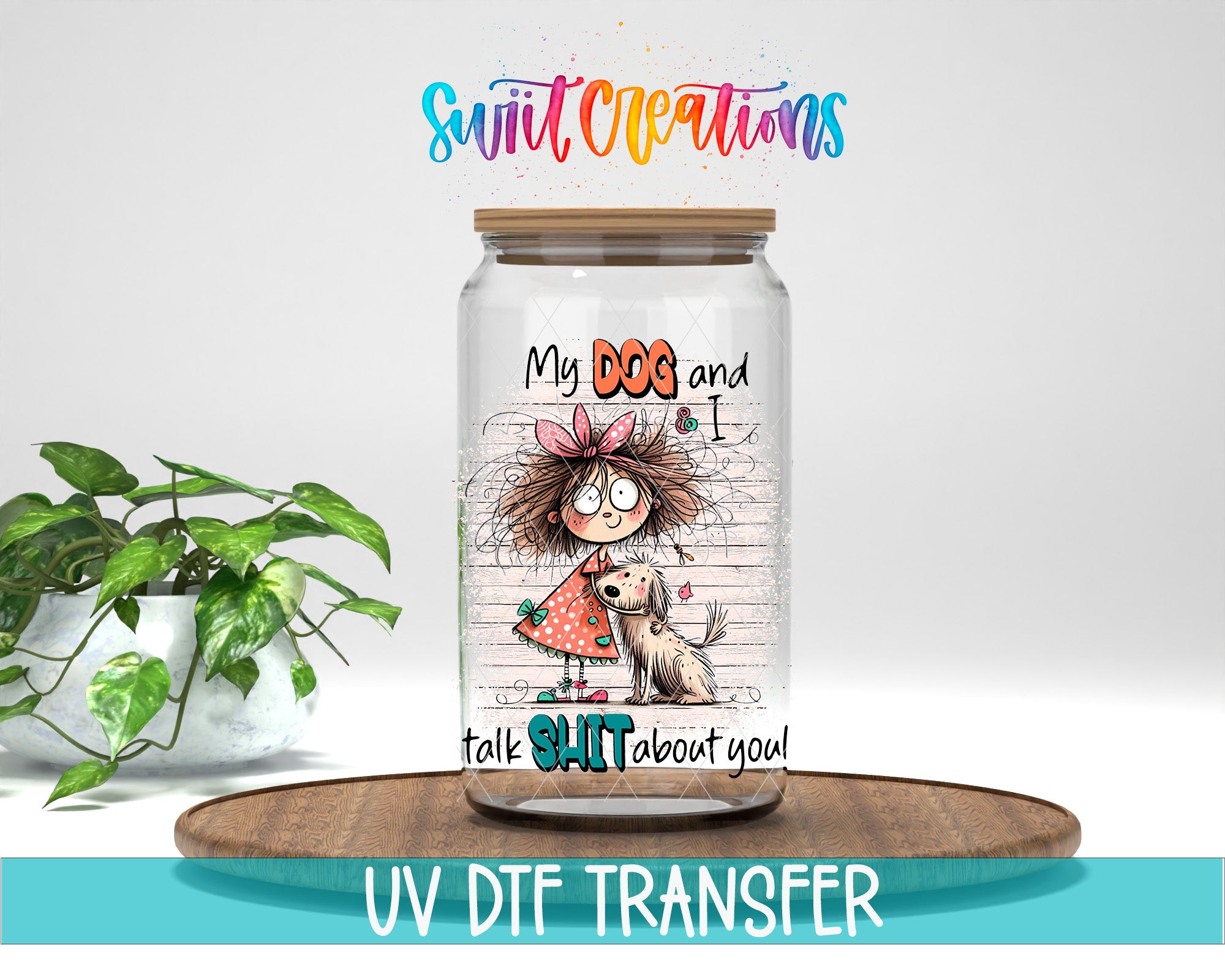 a glass jar with a cartoon illustration of a girl and a dog, along with the text "My Dog and Sh*t Talk About You!" The jar is placed on a wooden surface, and there is a potted plant in the background.