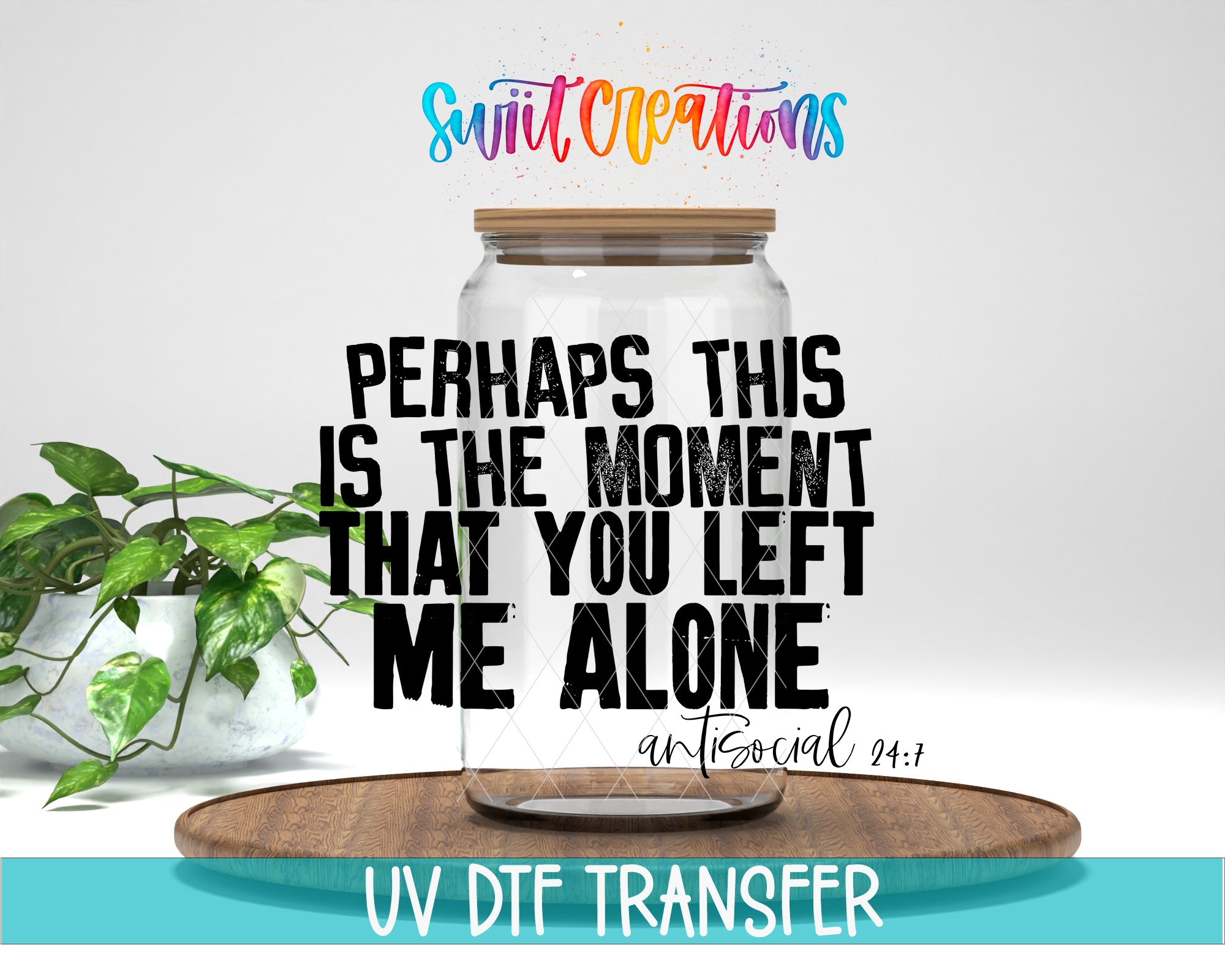 a large glass jar with a wooden lid, placed on a wooden tray. The jar is filled with a clear liquid, and there is a potted plant nearby. The image also contains text that reads "PERSHAP'S THIS IS THE MOMENT THAT YOU LEFT ME ALONE", "antisocial 24/7", and "UV DFT TRANSFER".