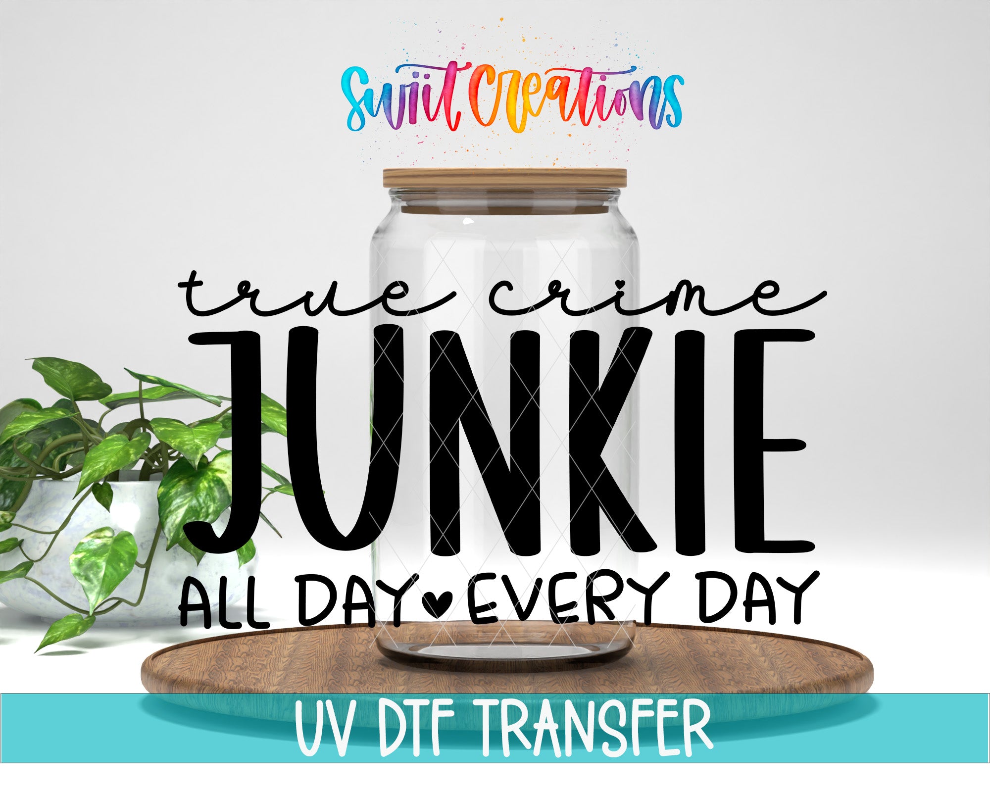 a large jar with a wooden lid, surrounded by a potted plant and a wooden tray. The text overlay includes the phrases "True crime JUNKIE ALL DAY EVERY DAY" and "UV DFT TRANSFER".