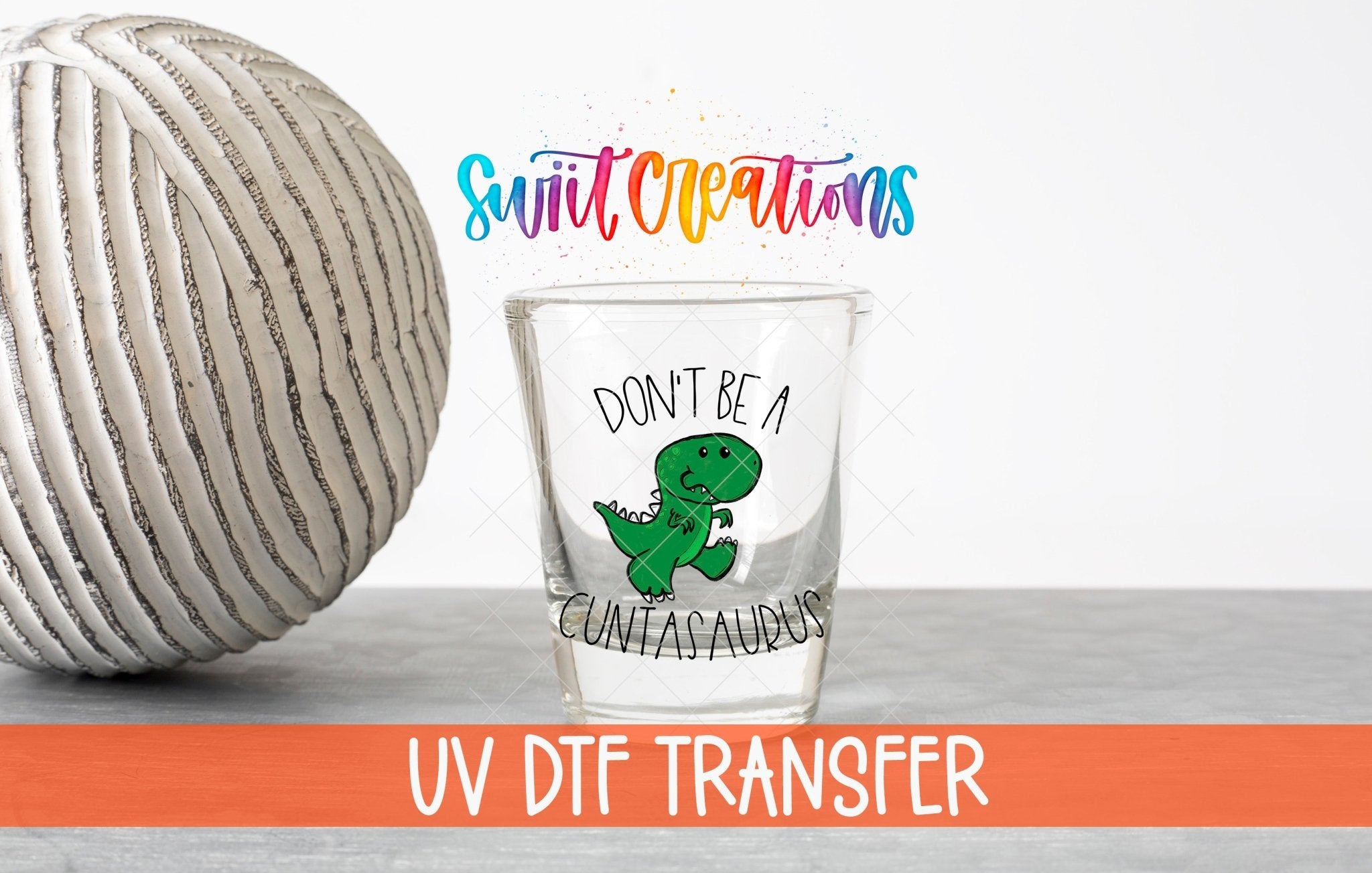 Don't Be a Cuntasaurus UV DTF Shot Glass Transfer | SG011 - Swiit Creations
