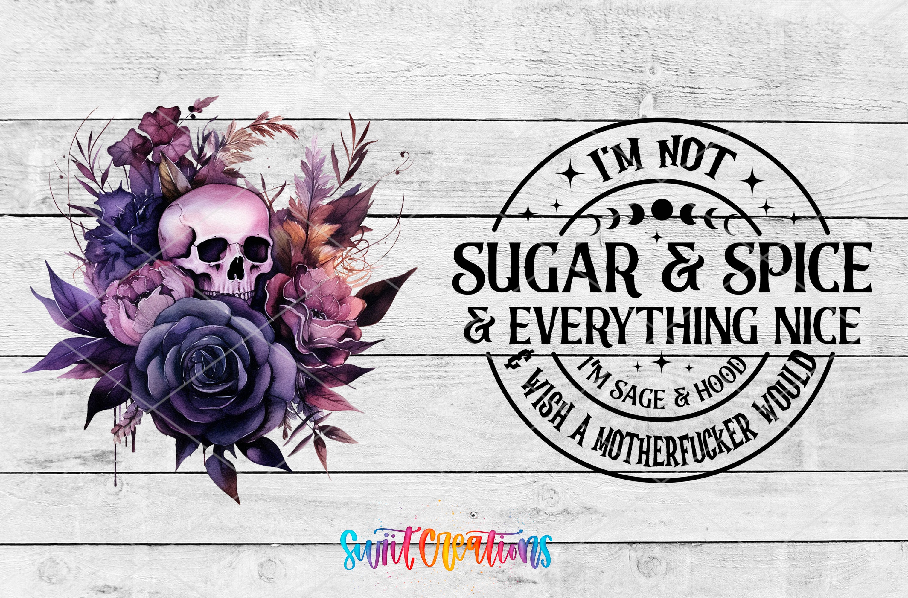 a skull surrounded by a floral arrangement and a circular text design with the phrase "I'm not sugar & spice & everything nice, I'm sage & hood, wish a motherfucker would"