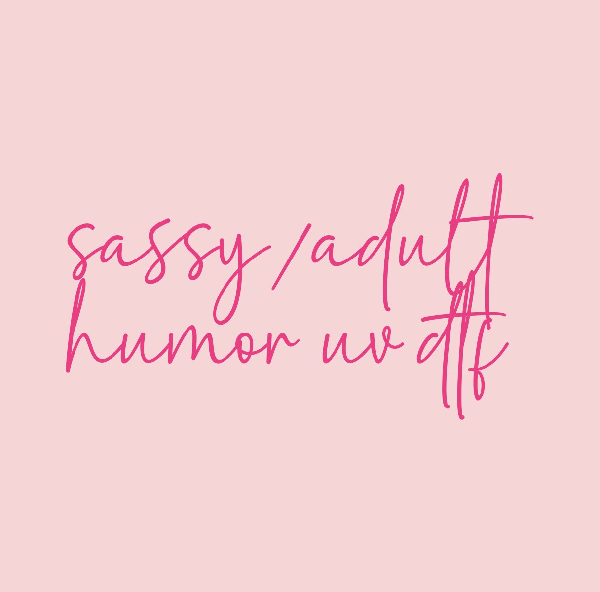 Sassy/Adult Humor UV DTF