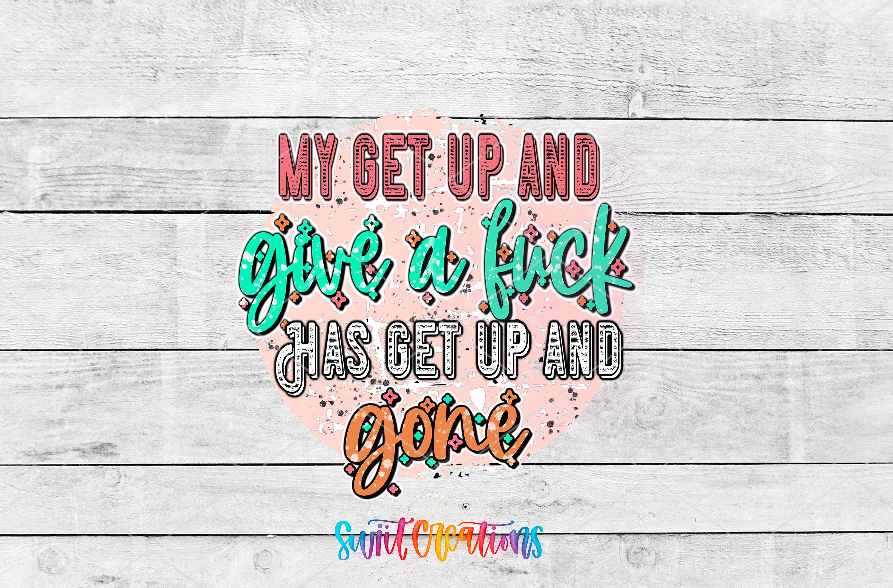 a colorful and stylized text that reads "MY GET UP AND GIVE A FUCK HAS GET UP AND GONE" in a playful and edgy font.