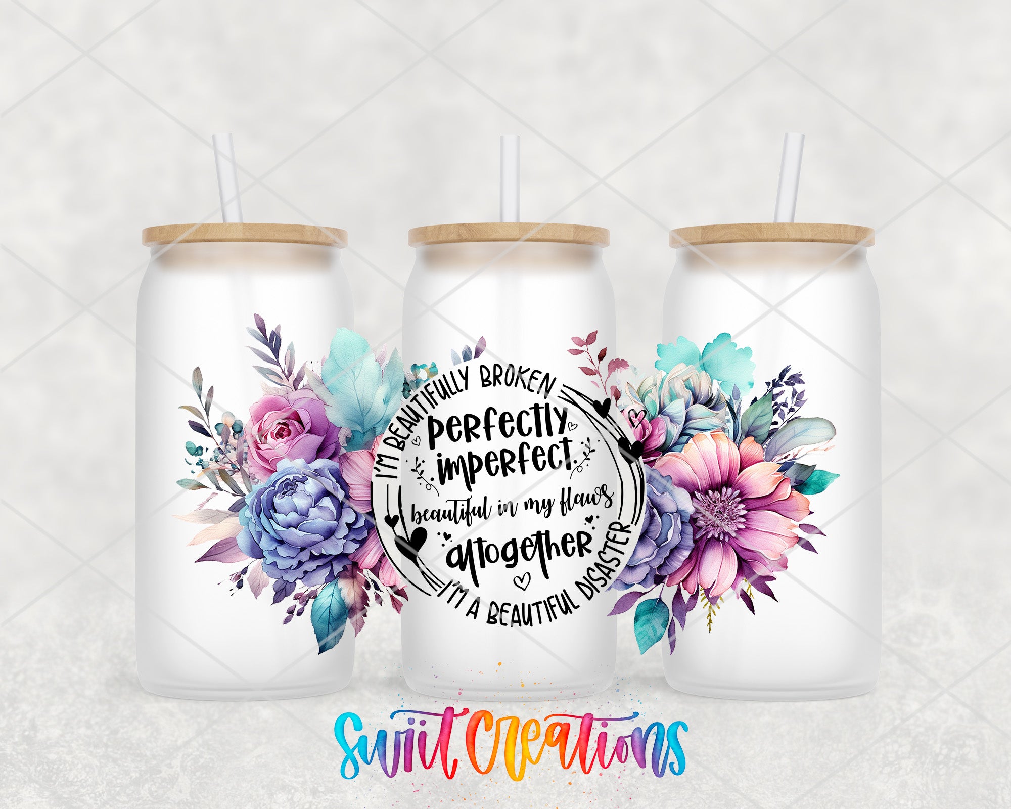 three white glass tumblers with floral designs and straws. The text on the tumblers reads "I'm beautifully broken perfectly imperfectly beautiful in my own way together it is a beautiful disaster".