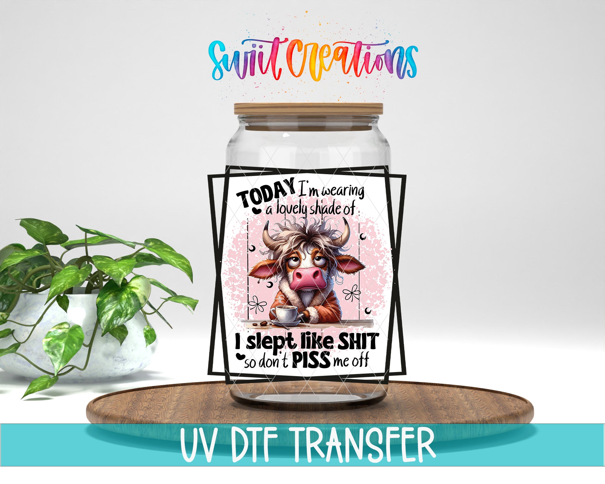 A jar with a cartoon cow on it, accompanied by text that reads "Today I'm wearing a lovely shade of... I Slept like shit... so don't PISS me off" and "UV DFT TRANSFER".