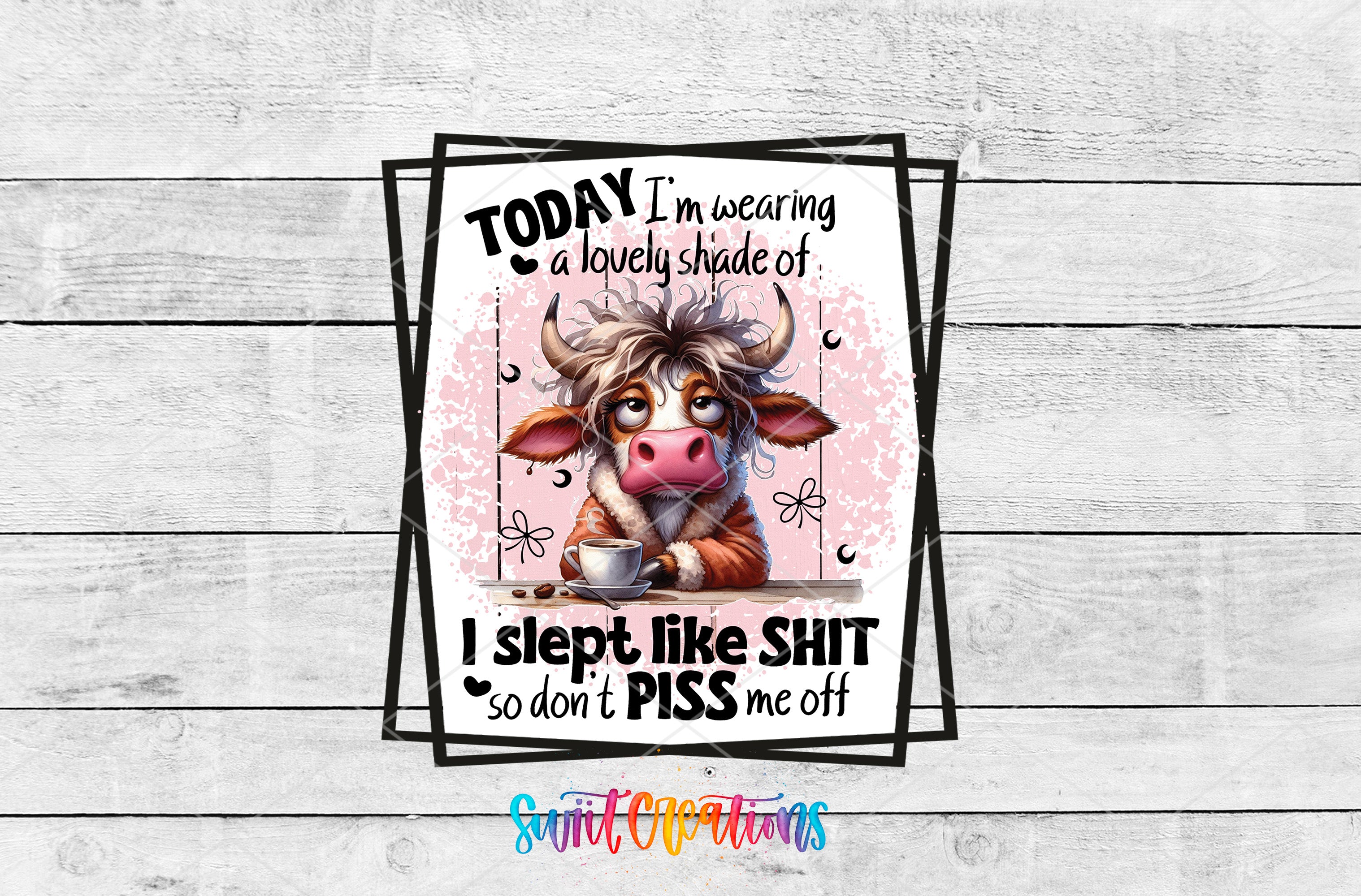 a cartoon cow with horns and a pink face, sitting at a table with a cup of coffee. The cow is wearing a shirt with the text "I'm wearing a lovely shade of I sleep like shit so don't PISS me off".