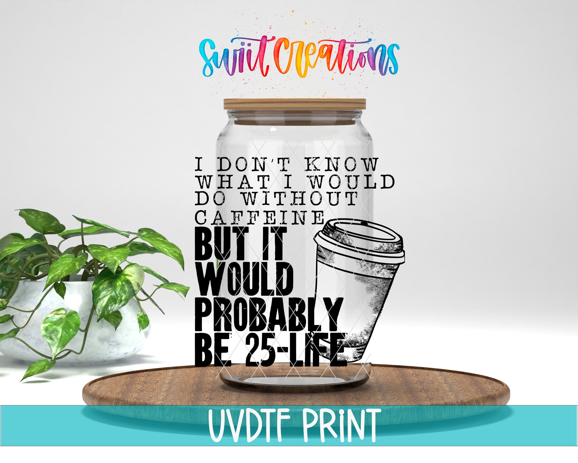 a jar with a coffee cup lid, accompanied by text that reads "I don't know what I would do without caffeine, but it probably be 25-life" and "Swift Creations".