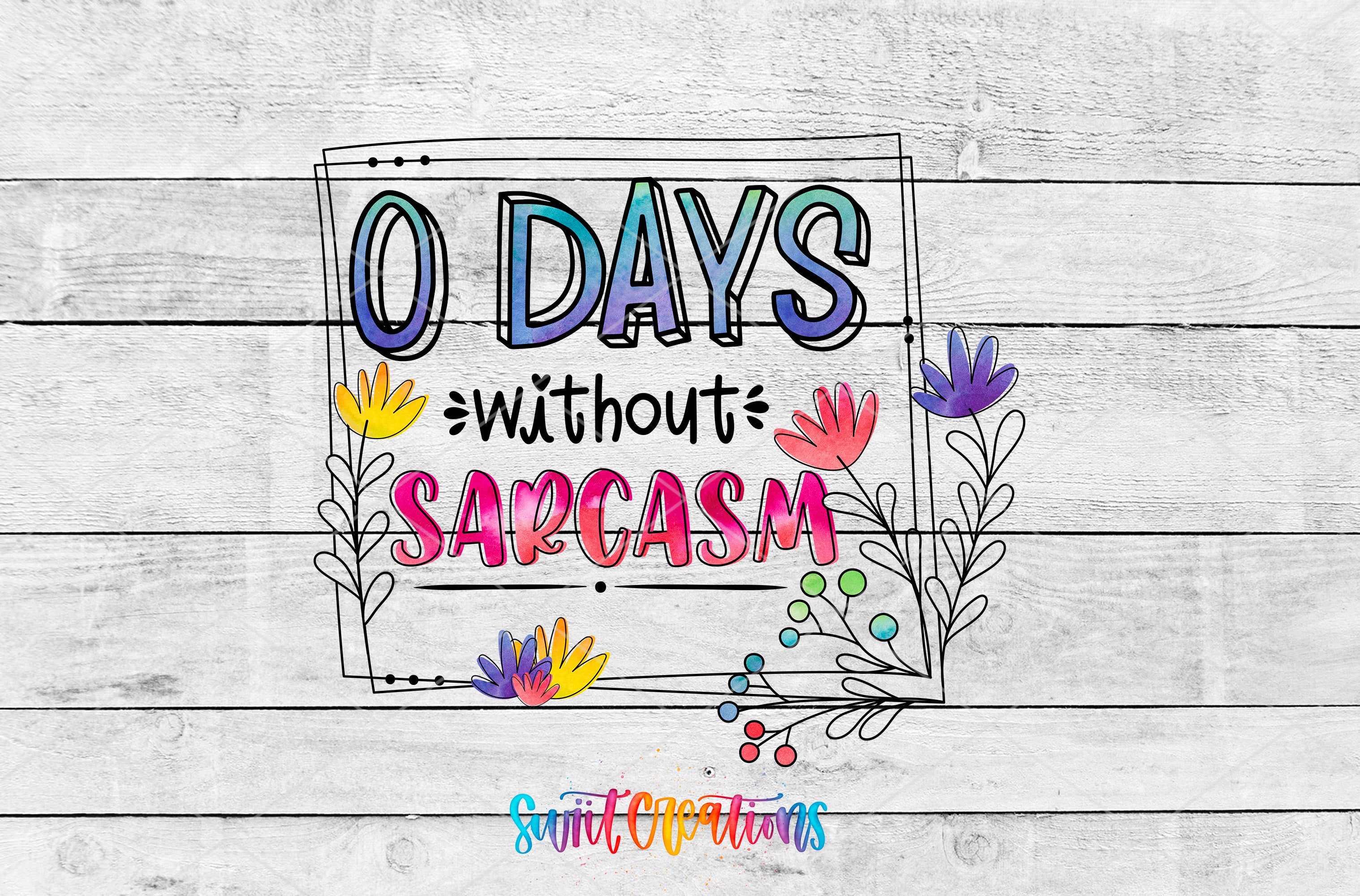 a colorful and whimsical text that reads "0 DAYS without SARCASM" surrounded by various flowers and decorative elements.