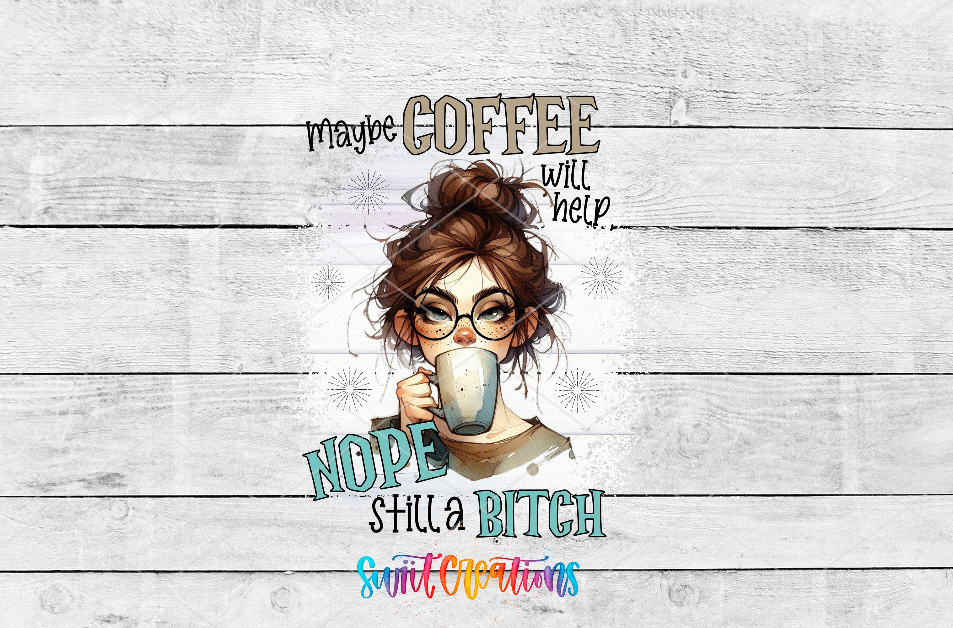 a woman with a coffee mug, accompanied by the text "MAYBE COFFEE WILL HELP..." and "NOPE STILL A BITCH" in a playful and humorous manner.