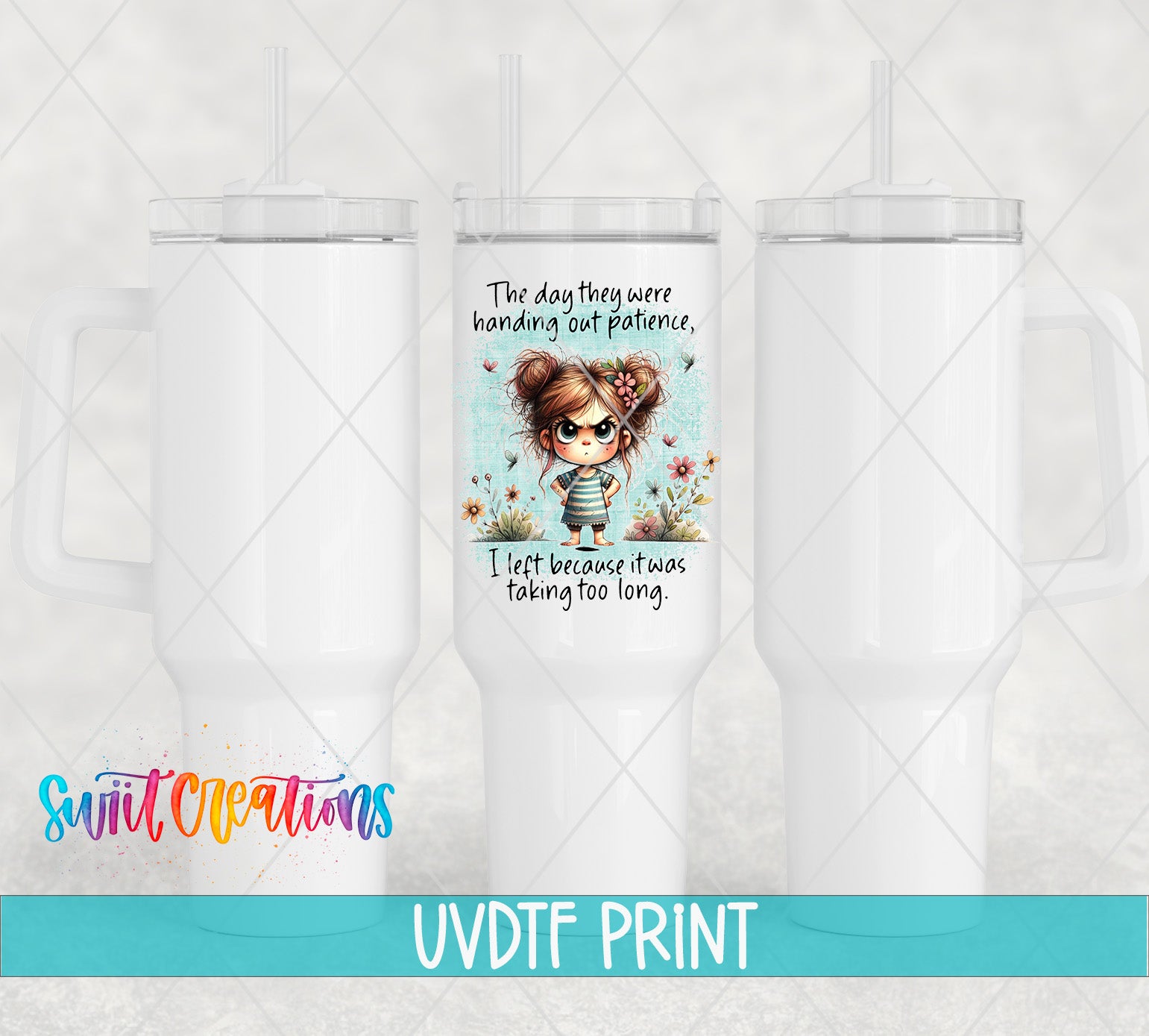 The image is a promotional image for a UVDF (Video Design for Fun) print service. It features a cartoon girl with a flower design on a white tumbler, accompanied by text that reads "The day they were handing out patience. I left because it was taking too long." The image is a collage of three separate images, and the text is positioned at the bottom of the image.