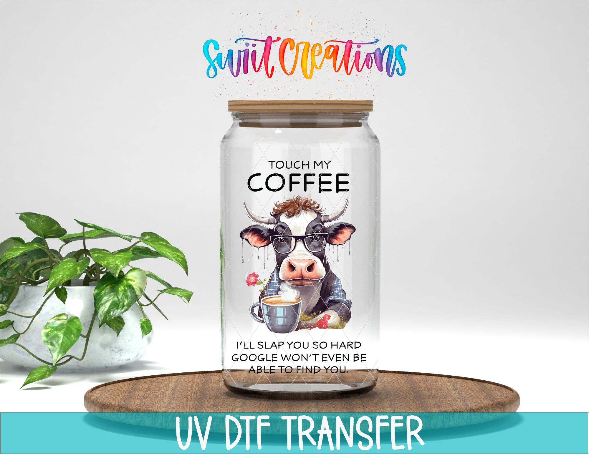 a glass jar with a cow design, along with text that says "TOUCH MY COFFEE" and "I'LL SLAP YOU SO HARD GOOGLE WON'T EVEN BE ABLE TO FIND YOU". The jar is placed on a wooden tray, and there is a potted plant in the background.