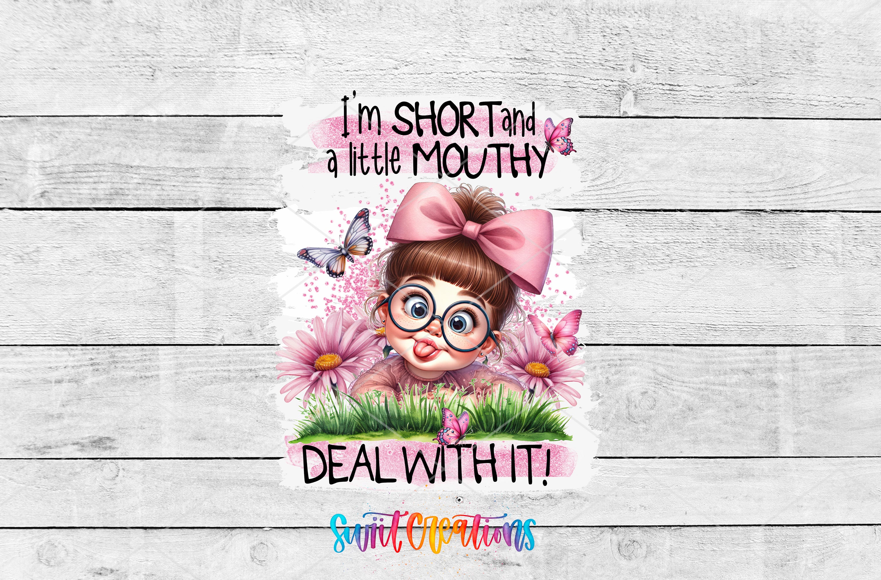 a cartoon girl with glasses and a pink bow, surrounded by flowers and butterflies, with the text "I'm short and a little mouthy, deal with it!"