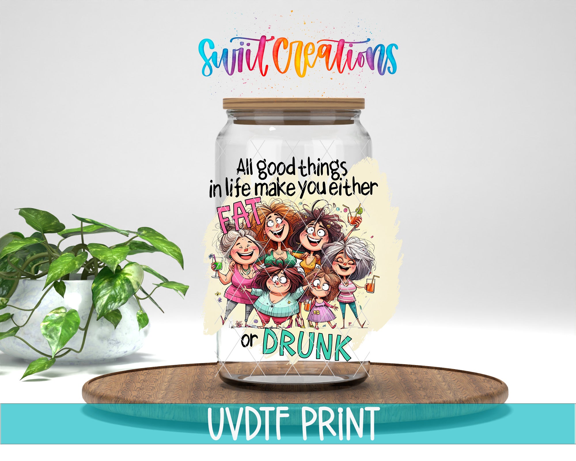 A glass jar with a label featuring a group of cartoon women, along with text that says "All good things in life make you either fat or drunk".