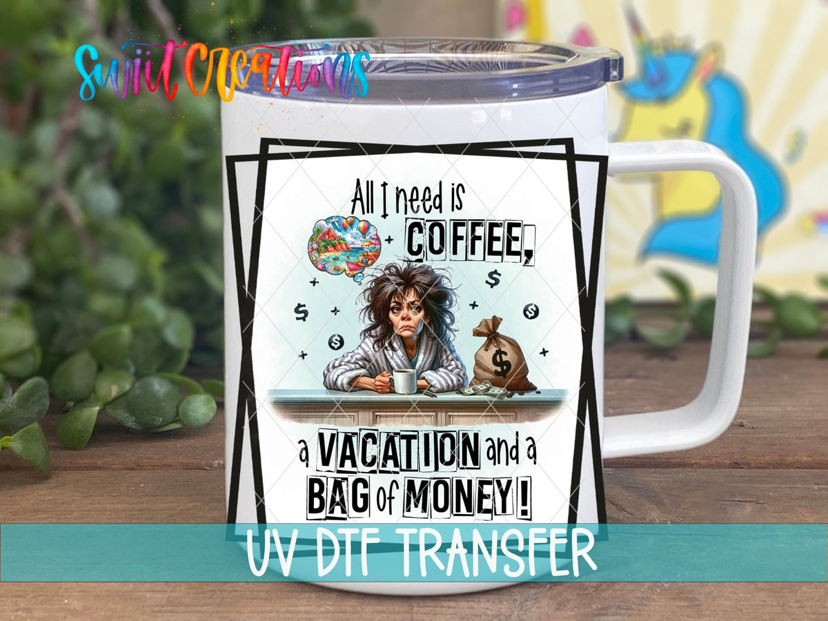 All I Need is Coffee a Vacation and a Bag of Money UV DTF Cup Decal | UV900 - Swiit Creations