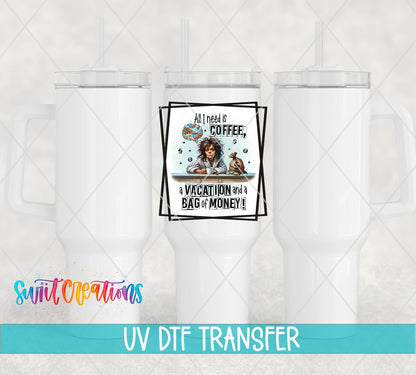 All I Need is Coffee a Vacation and a Bag of Money UV DTF Cup Decal | UV900 - Swiit Creations