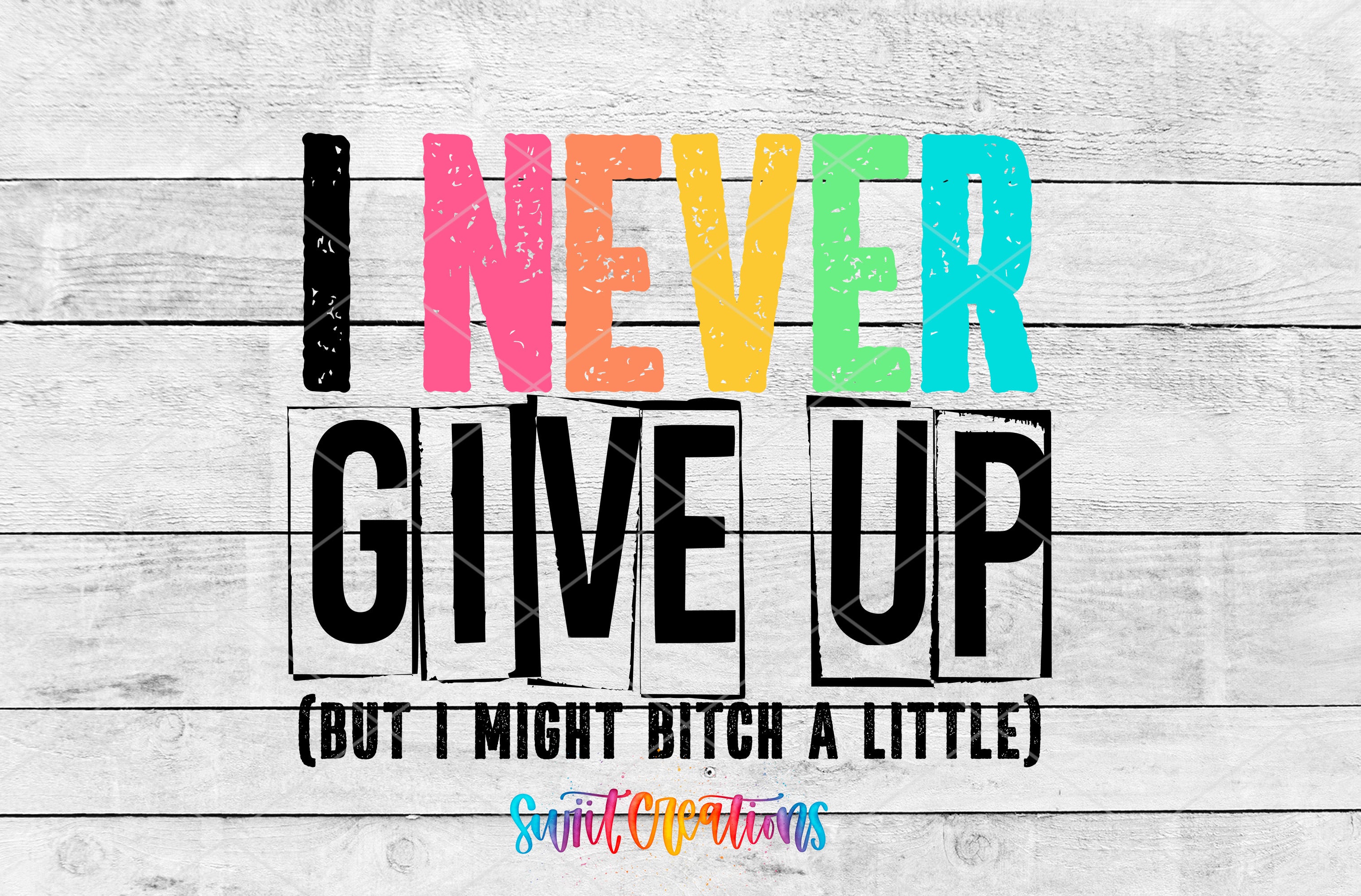 the text "I NEVER GIVE UP" in a colorful, stylized font, with the word "GIVE" emphasized by a larger font size and the word "UP" in a smaller font size. Below the text, there is a smaller caption that reads "(but I MIGHT BITCH A LITTLE)".