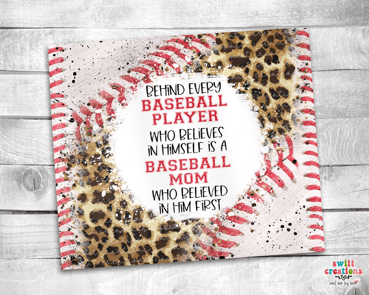 Behind Every Baseball Player Who Believes In Himself is a Baseball Mom Who Believed In Him First Tumbler Wrap JPG - Swiit Creations