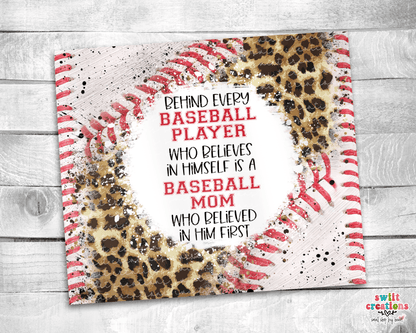 Behind Every Baseball Player Who Believes In Himself is a Baseball Mom Who Believed In Him First Tumbler Wrap JPG - Swiit Creations
