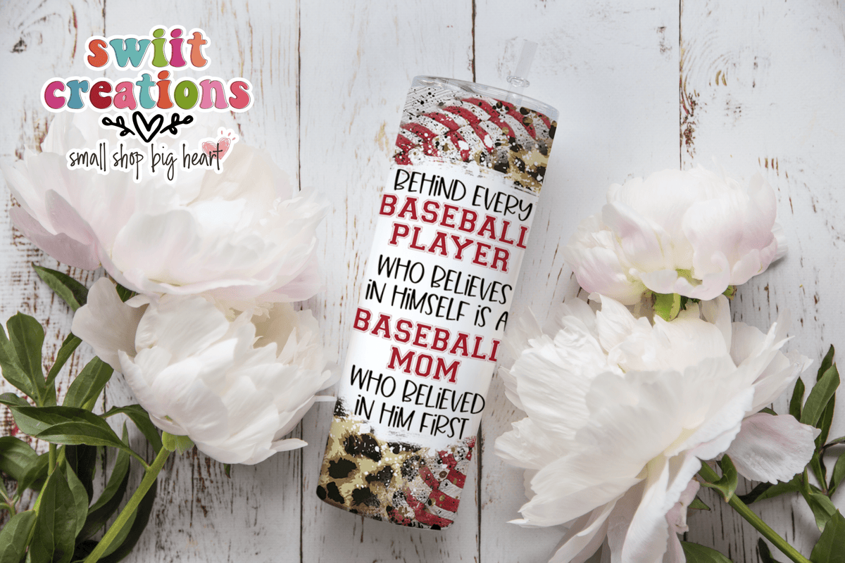 Behind Every Baseball Player Who Believes In Himself is a Baseball Mom Who Believed In Him First Tumbler Wrap JPG - Swiit Creations