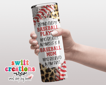 Behind Every Baseball Player Who Believes In Himself is a Baseball Mom Who Believed In Him First Tumbler Wrap JPG - Swiit Creations