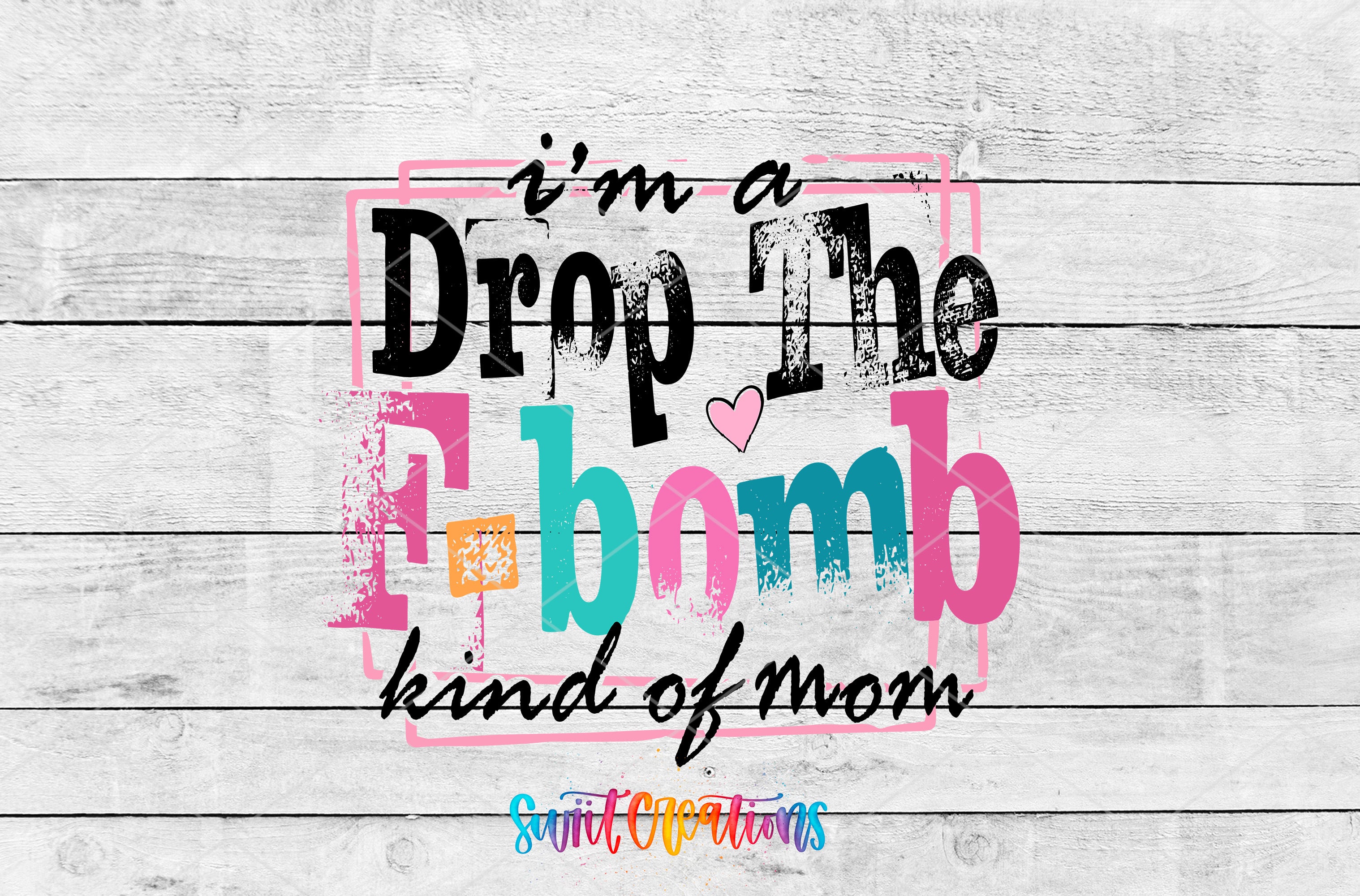 a colorful and playful text that reads "I'm a Drop The F-bomb kind of mom" in a stylized font.