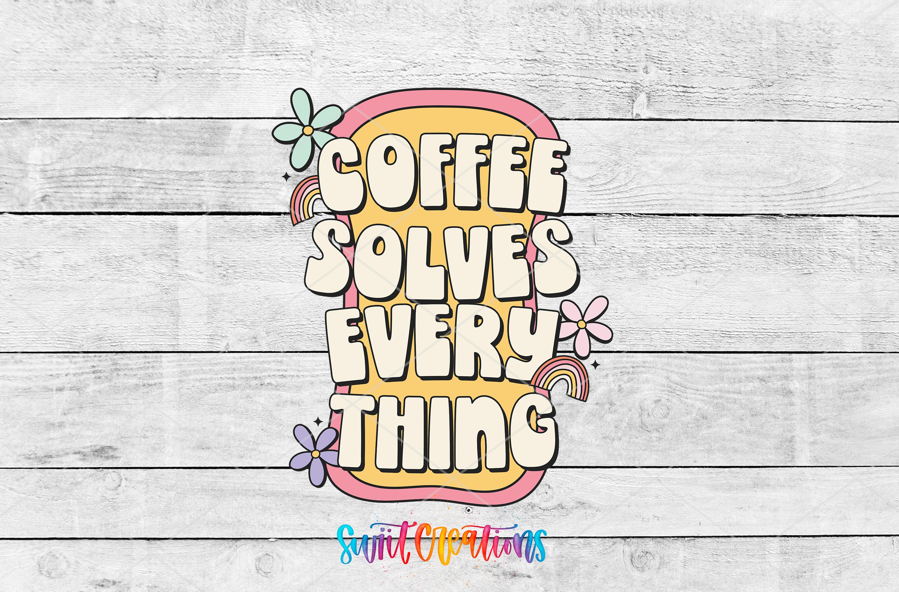 a colorful and whimsical text design that reads "COFFEE SOLVES EVERY THING" surrounded by various decorative elements such as flowers and rainbows.