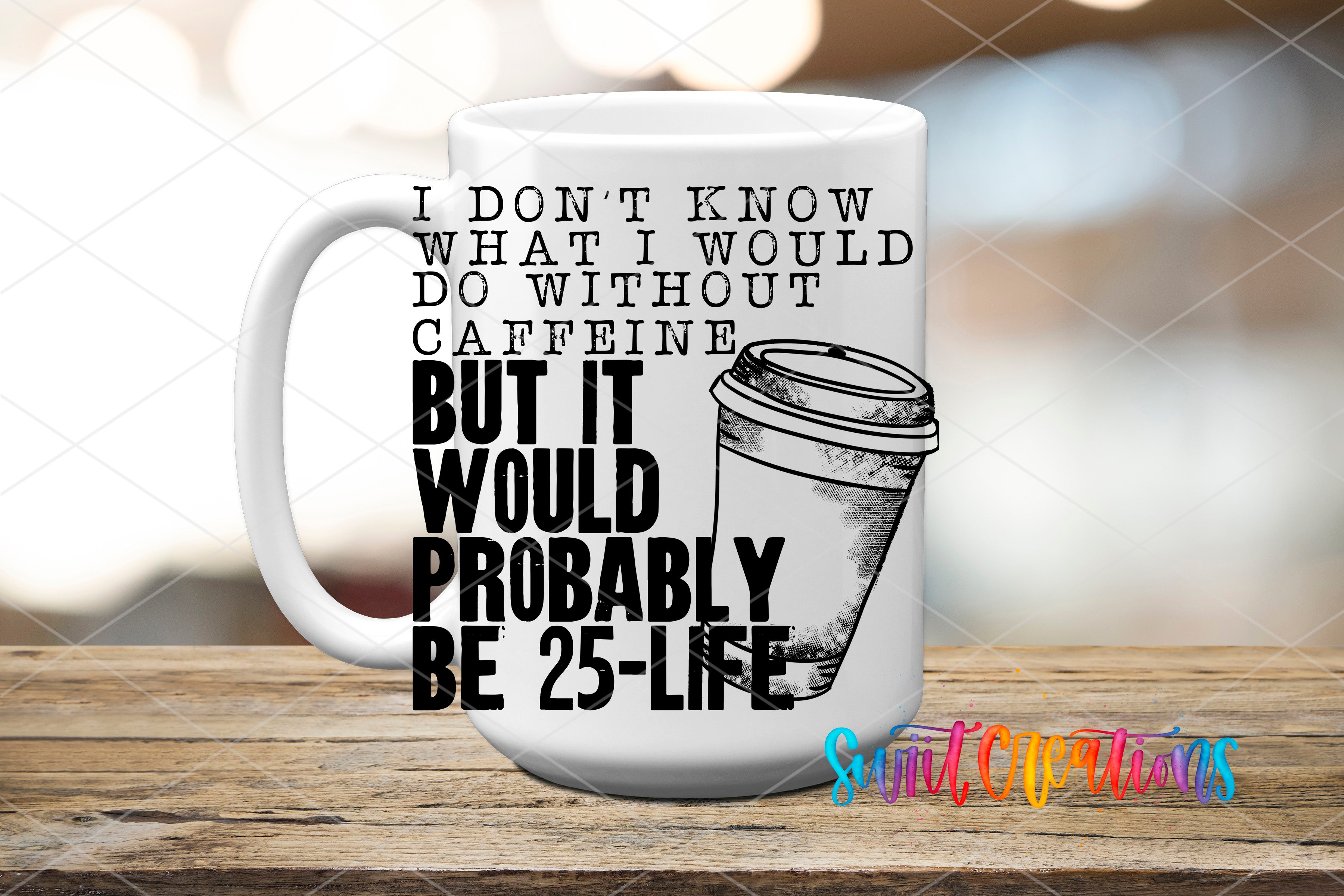 A white coffee mug with a humorous text overlay that reads "I DON'T KNOW WHAT I WOULD DO WITHOUT CAFFEINE BUT IT WOULD PROBABLY BE 25-LIFE" and an illustration of a coffee cup.