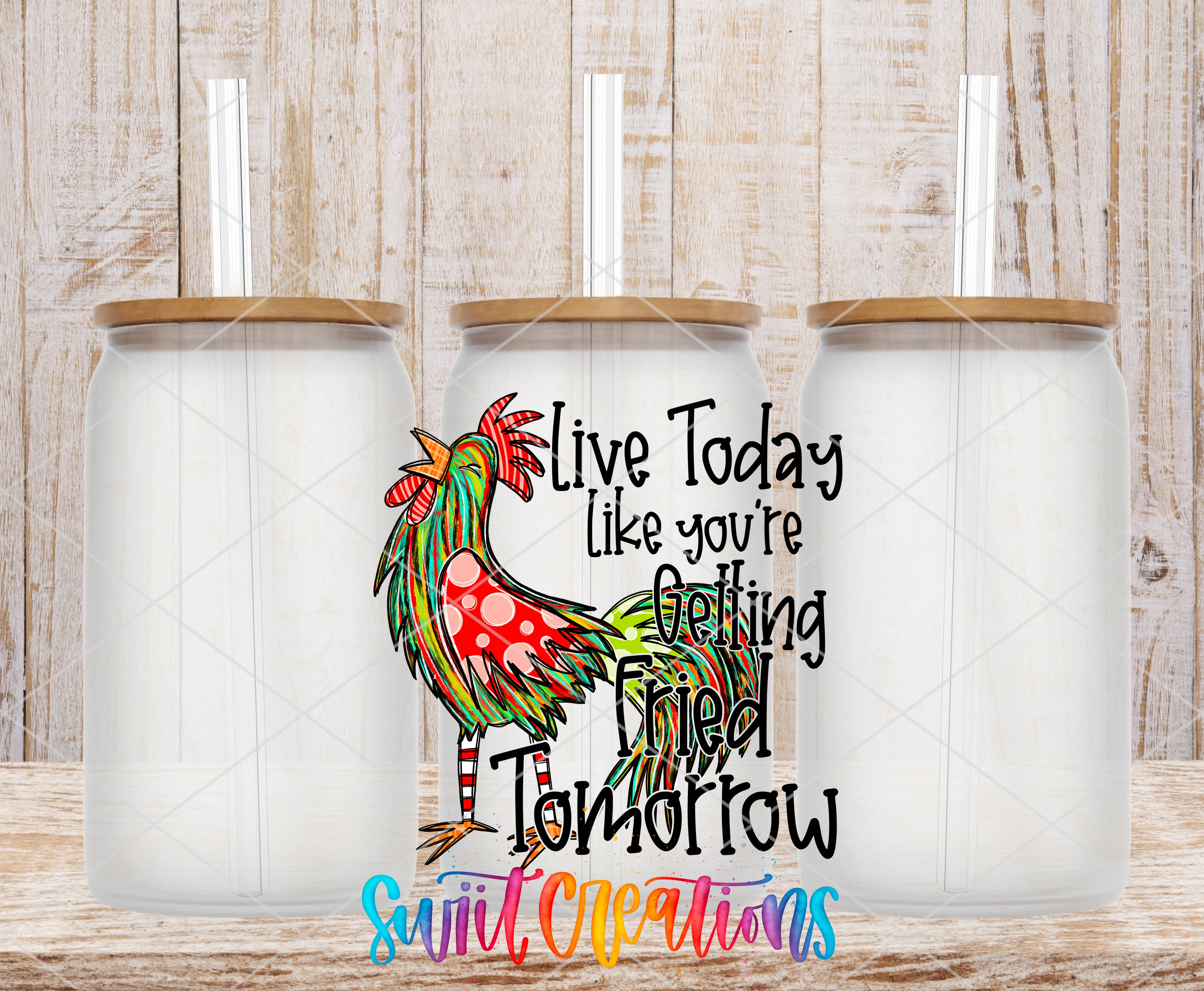 three clear glass jars with wooden lids, each with a straw sticking out of the top. The jars are arranged in a row, and there is a colorful illustration of a rooster in the center of the image. The text "Live Today like you're getting fried tomorrow" is displayed in a stylized font, and the phrase "Swift Creations" is written at the bottom of the image.