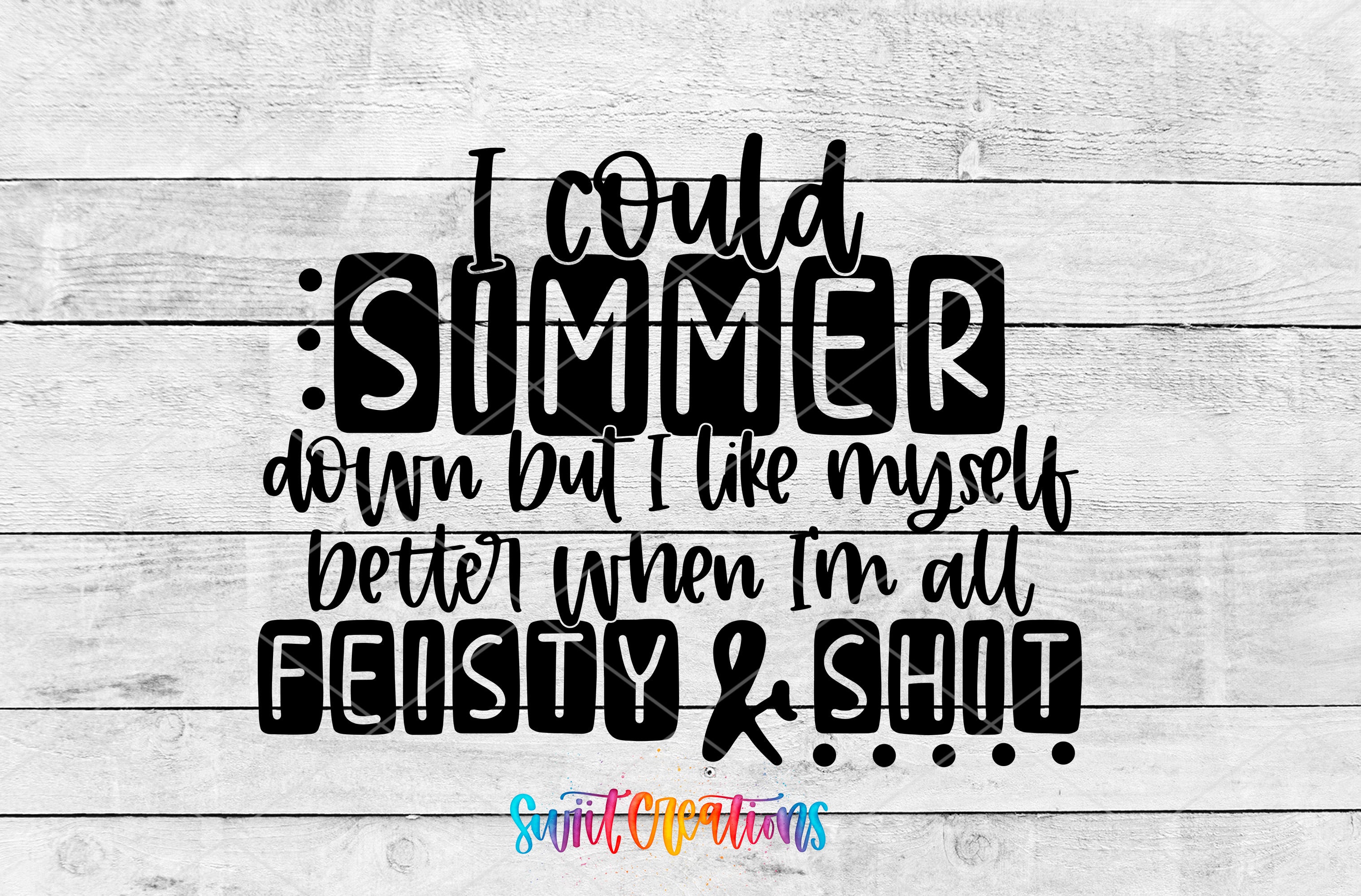 a text that reads "I could Simmer down but I like myself better when I'm all Feisty & Shit" in a stylized font.