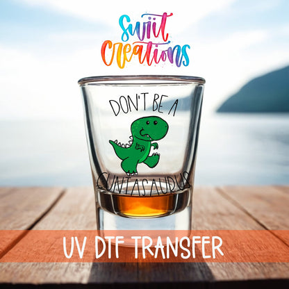 Don't Be a Cuntasaurus UV DTF Shot Glass Transfer | SG011 - Swiit Creations