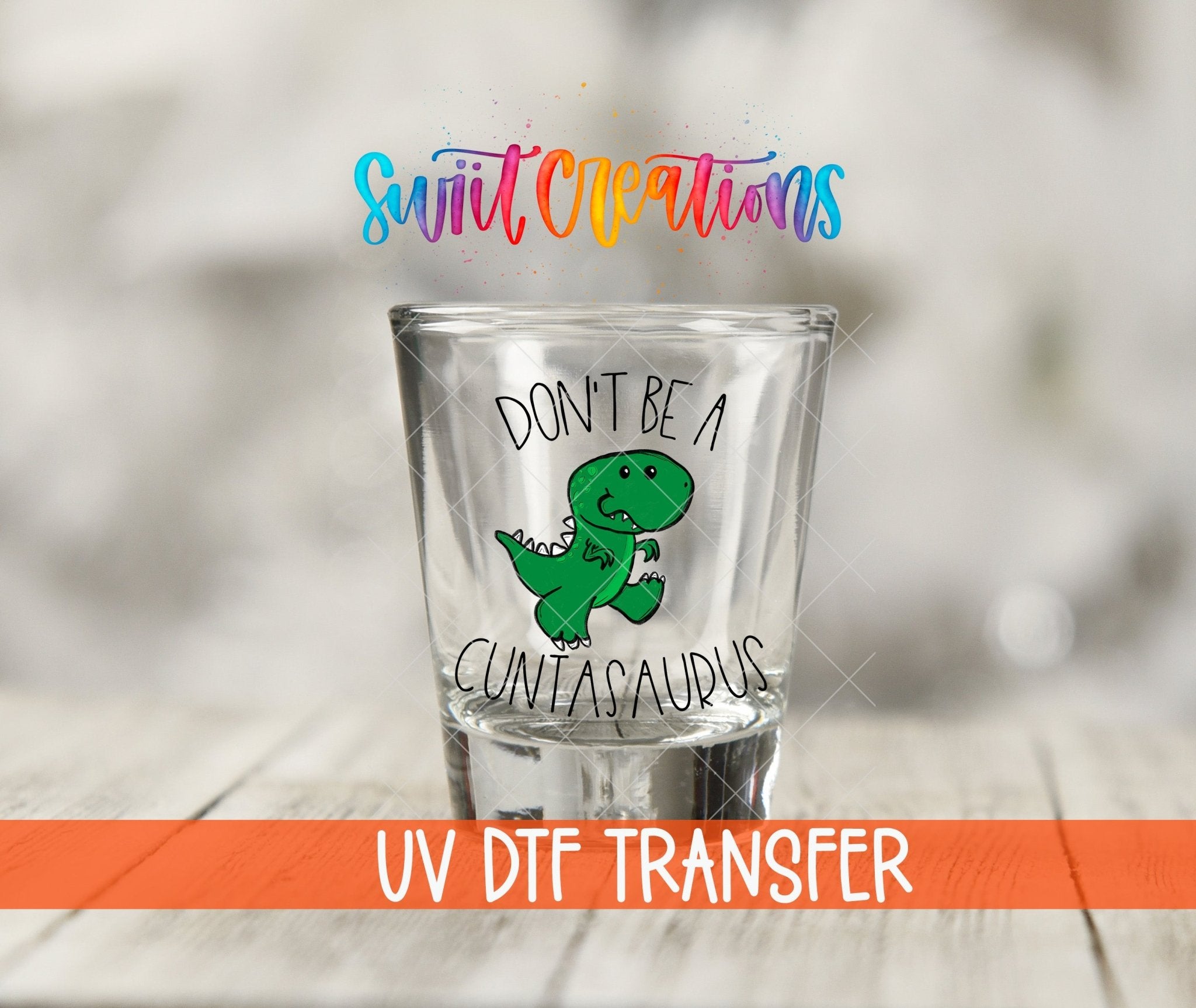 Don't Be a Cuntasaurus UV DTF Shot Glass Transfer | SG011 - Swiit Creations