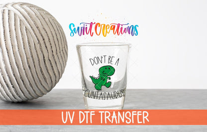 Don't Be a Cuntasaurus UV DTF Shot Glass Transfer | SG011 - Swiit Creations