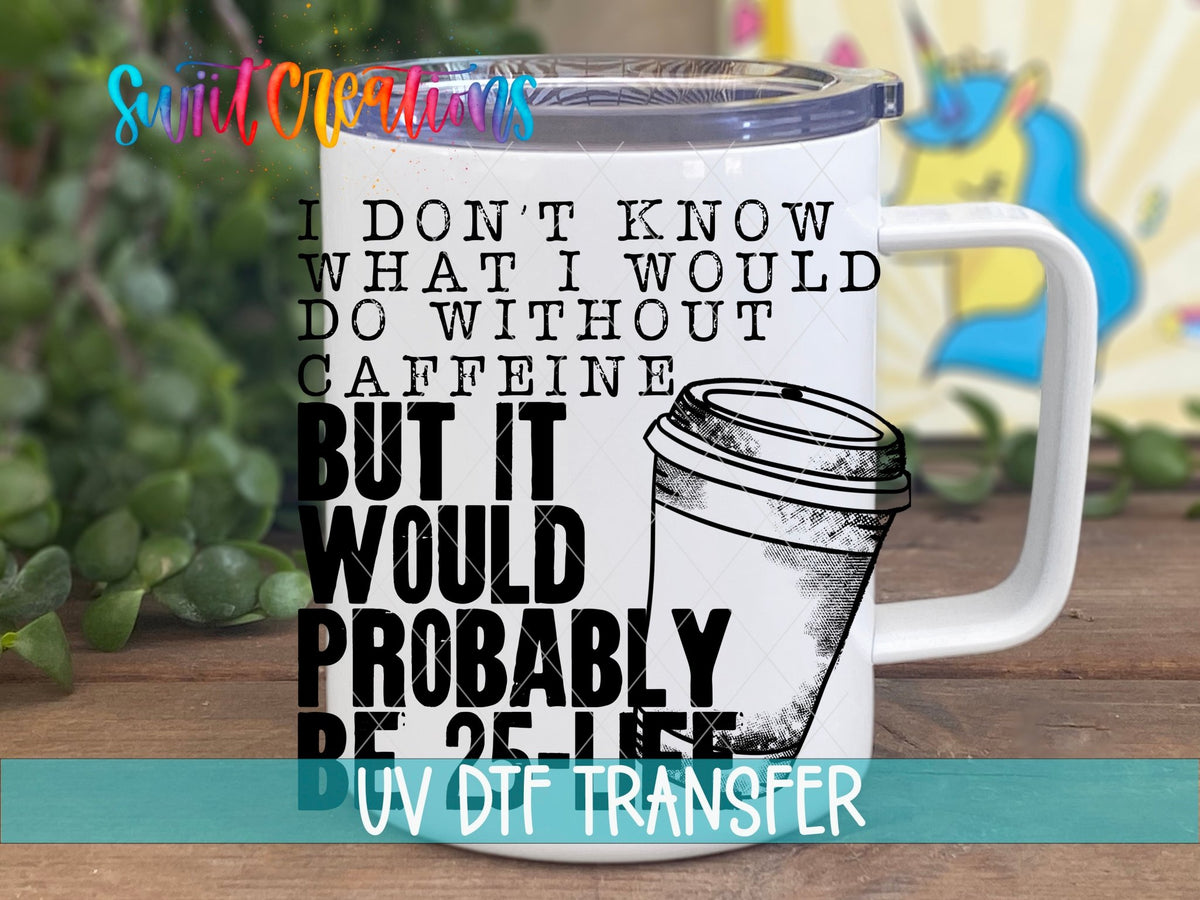 Don’t Know What I’d Do Without Caffeine UV DTF Decal | Funny Coffee Quote Tumbler Wrap | UV482 - Swiit Creations