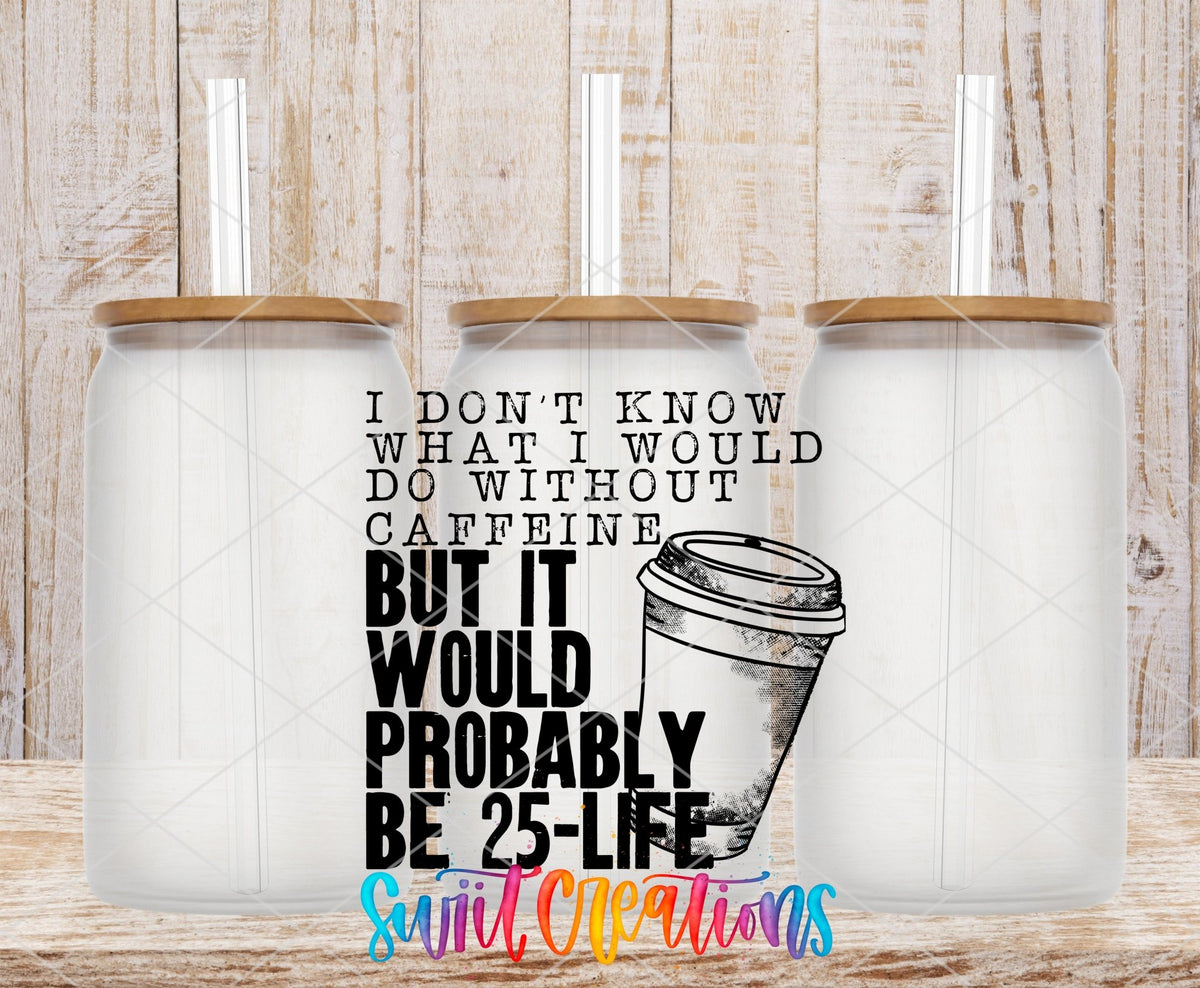 Don’t Know What I’d Do Without Caffeine UV DTF Decal | Funny Coffee Quote Tumbler Wrap | UV482 - Swiit Creations