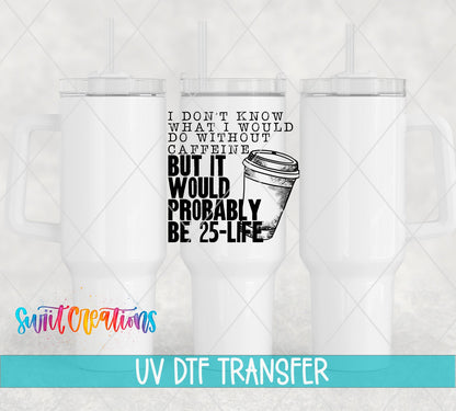 Don’t Know What I’d Do Without Caffeine UV DTF Decal | Funny Coffee Quote Tumbler Wrap | UV482 - Swiit Creations