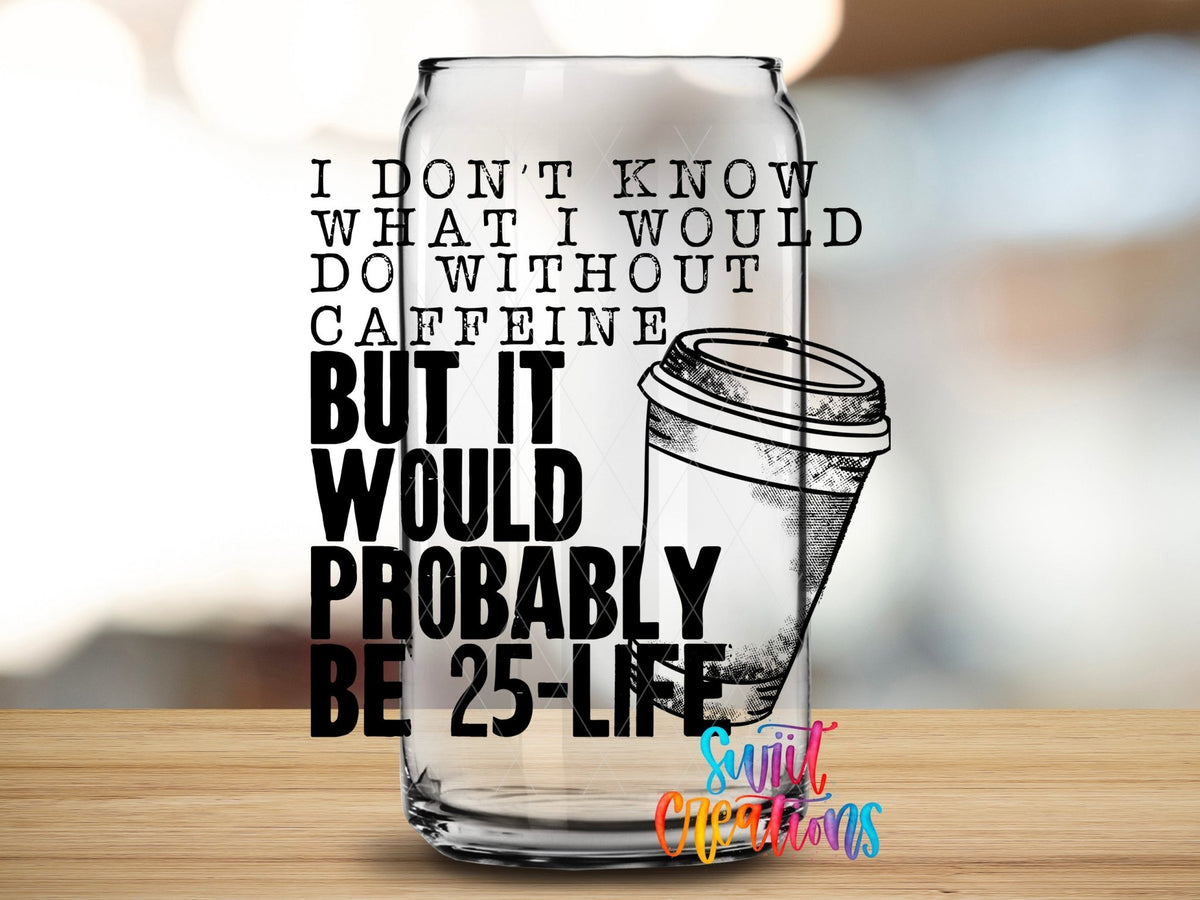 Don’t Know What I’d Do Without Caffeine UV DTF Decal | Funny Coffee Quote Tumbler Wrap | UV482 - Swiit Creations