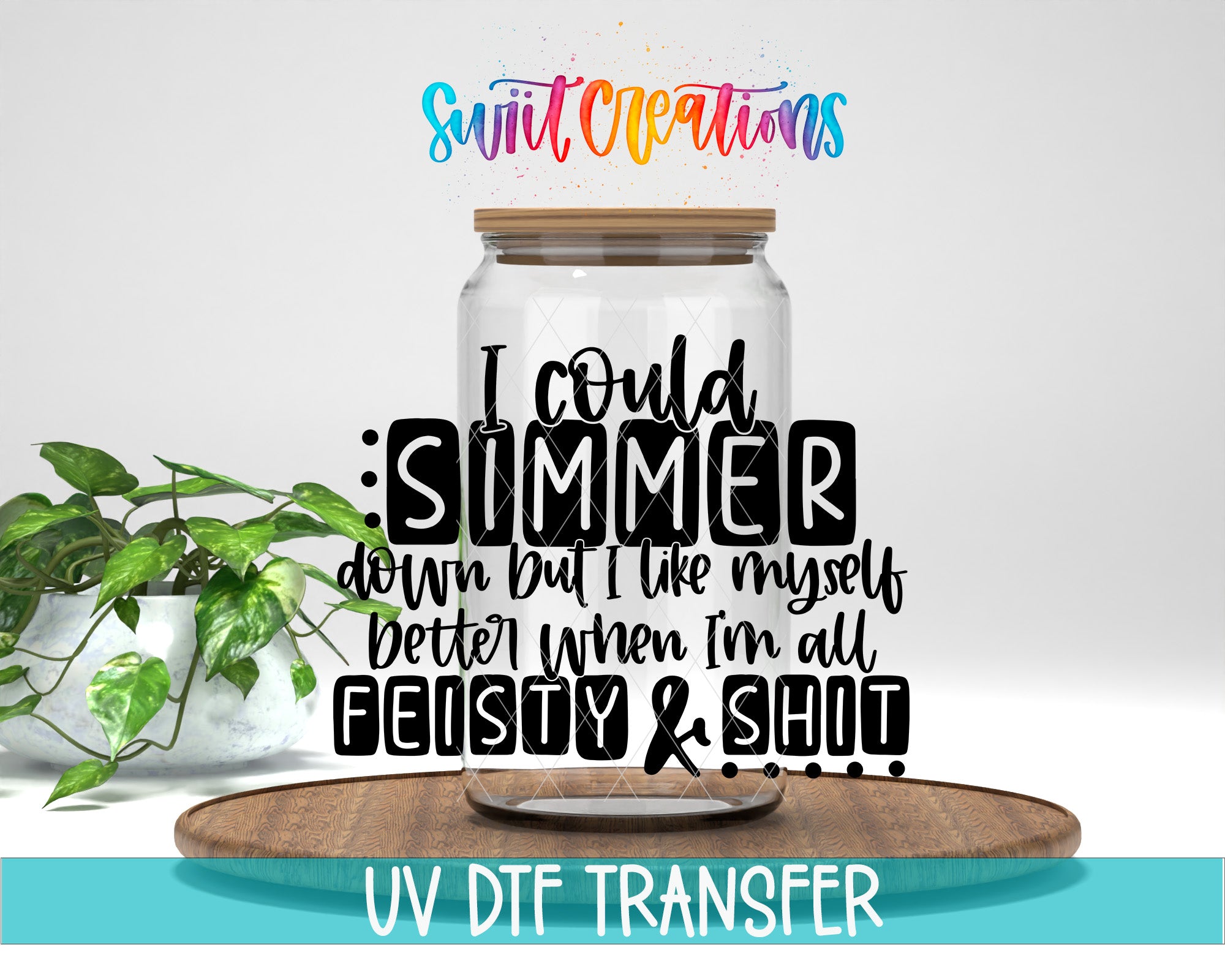 a glass jar with a wooden lid, surrounded by a potted plant and a wooden tray. The text overlay on the image includes a quote that says "I could Simmer down but I like myself better when I'm all Feisty & Shit".