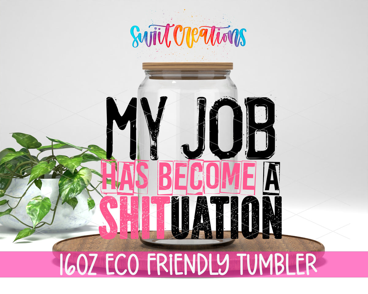 My Job Has Become a Shituation design on a 16 oz clear glass tumbler with bamboo lid