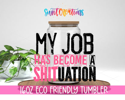 My Job Has Become a Shituation design on a 16 oz clear glass tumbler with bamboo lid