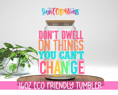 Don't Dwell on Things You Can't Change design on a 16 oz clear glass tumbler with bamboo lid