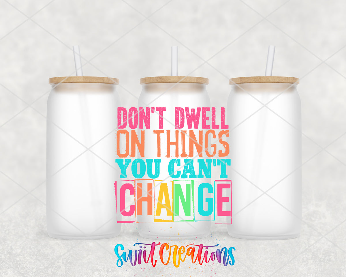 Don't Dwell on Things You Can't Change frosted glass tumbler group view with lids and straws