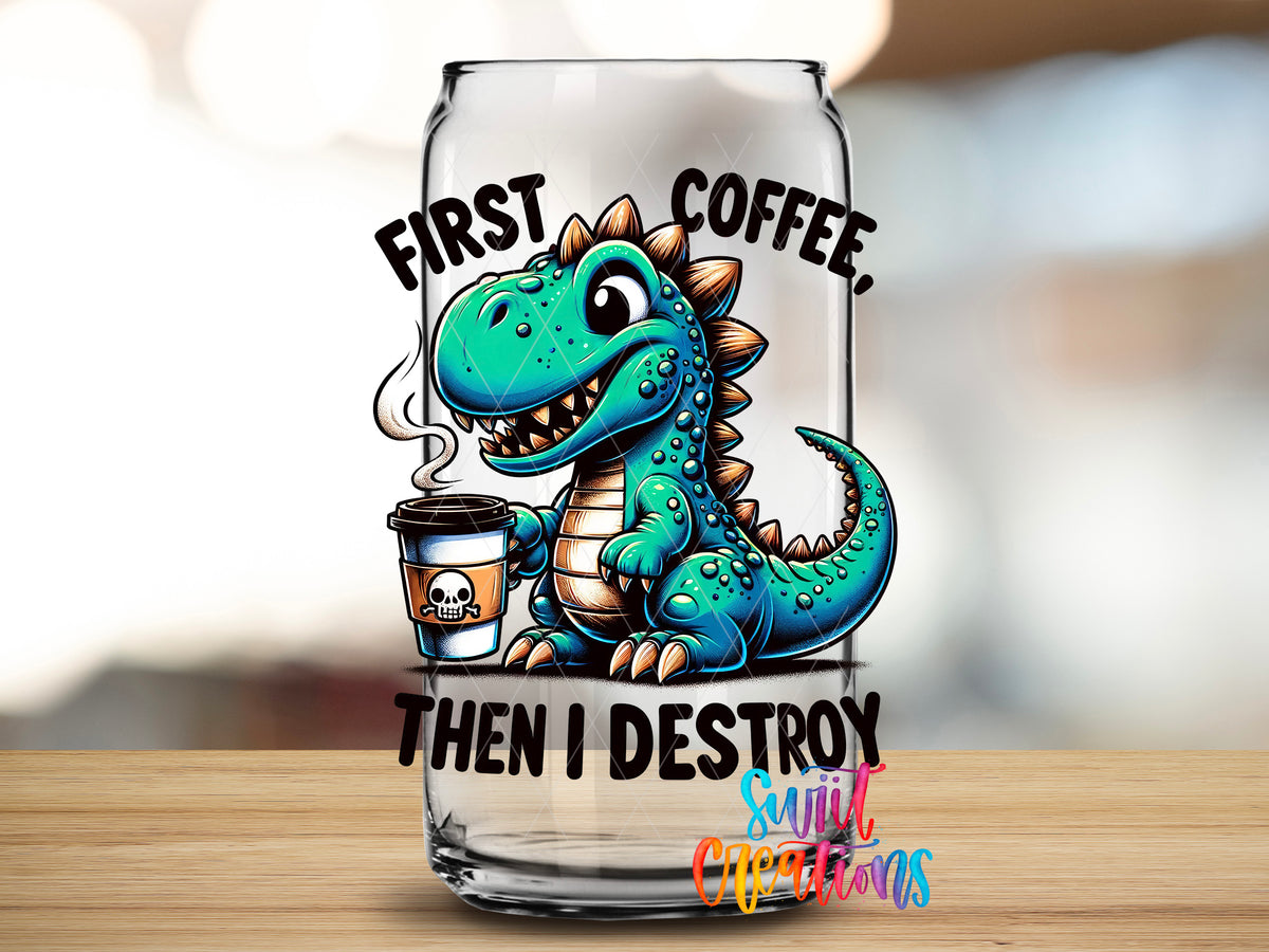 First Coffee Then I Destroy design close-up on a clear glass can tumbler