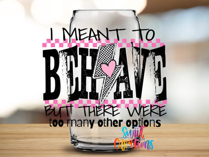 I Meant to Behave design close-up on a clear glass can tumbler