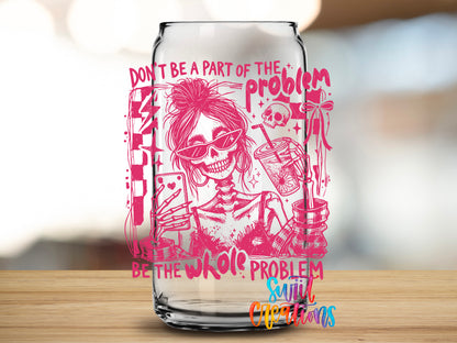 Be the Whole Problem design close-up on a clear glass can tumbler