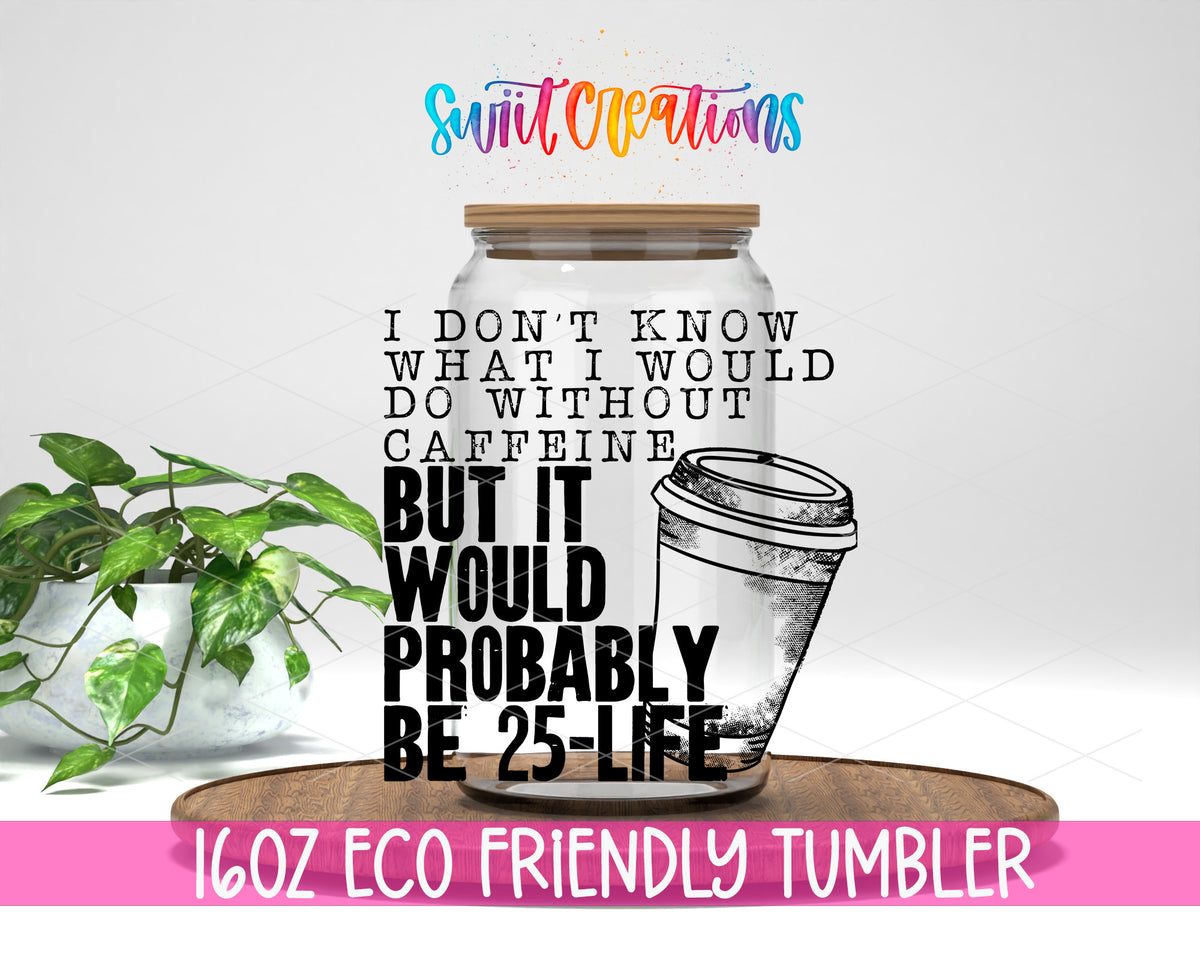 Without Caffeine 25 to Life design on a 16 oz clear glass tumbler with bamboo lid