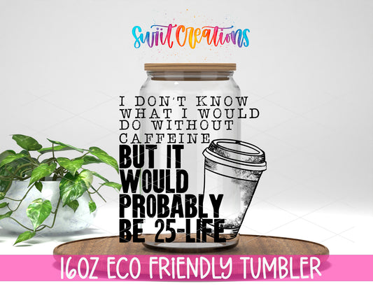 Without Caffeine 25 to Life design on a 16 oz clear glass tumbler with bamboo lid