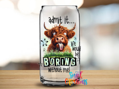 Life Would Be Boring Without Me design close-up on a clear glass can tumbler