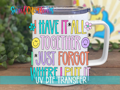 I Have It All Together I Just Forgot Where I Put It UV DTF transfer displayed on a white coffee mug from Swiit Creations